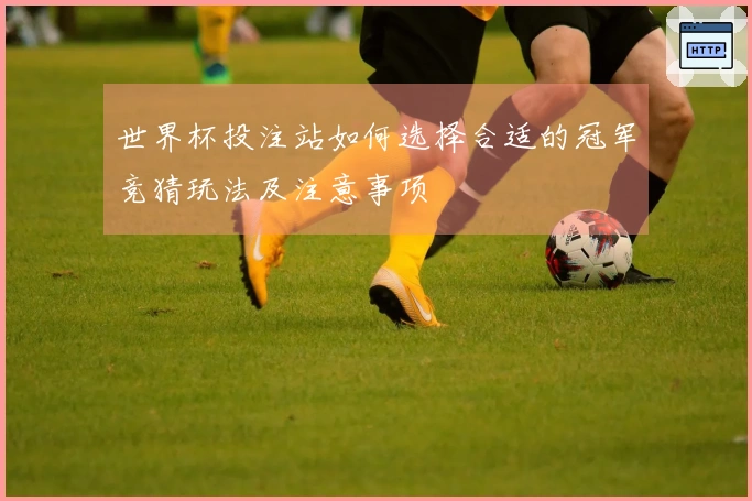 世界杯投注站如何选择合适的冠军竞猜玩法及注意事项